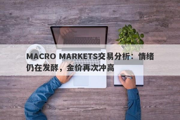 MACRO MARKETS交易分析：情绪仍在发酵，金价再次冲高-第1张图片-Macro Markets巨汇