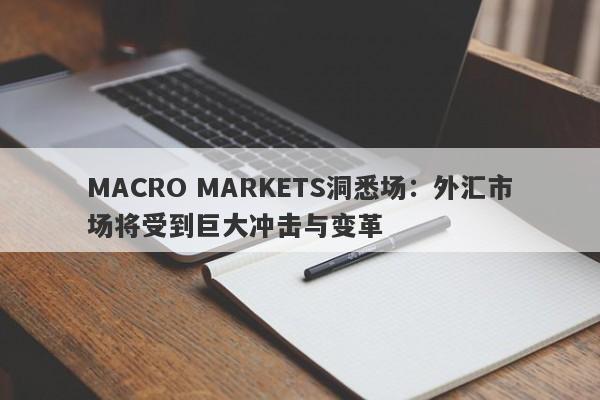 MACRO MARKETS洞悉场：外汇市场将受到巨大冲击与变革-第1张图片-Macro Markets巨汇