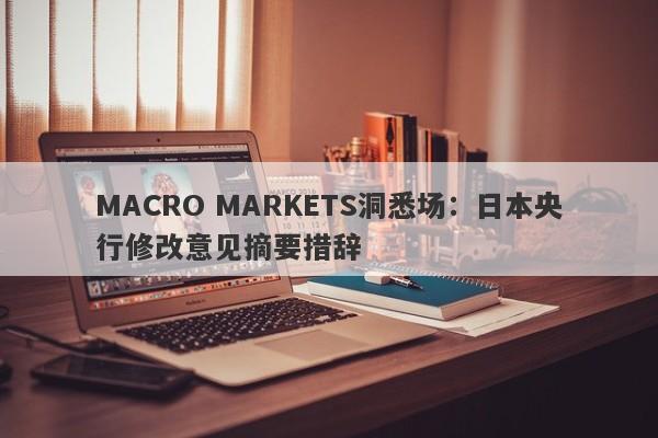 MACRO MARKETS洞悉场：日本央行修改意见摘要措辞-第1张图片-Macro Markets巨汇