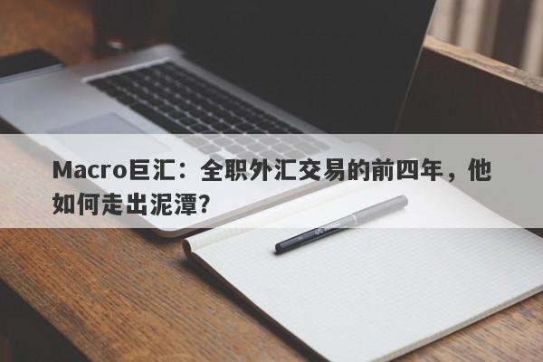 Macro巨汇：全职外汇交易的前四年，他如何走出泥潭？-第1张图片-Macro Markets巨汇