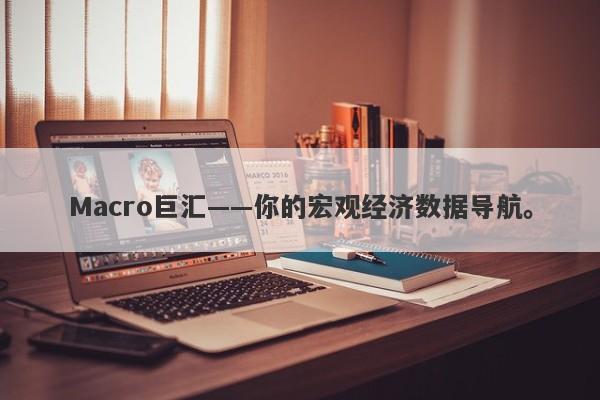 Macro巨汇——你的宏观经济数据导航。-第1张图片-Macro Markets巨汇