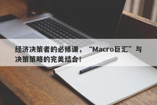 经济决策者的必修课，“Macro巨汇”与决策策略的完美结合！-第1张图片-Macro Markets巨汇