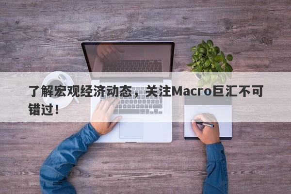 了解宏观经济动态，关注Macro巨汇不可错过！-第1张图片-Macro Markets巨汇