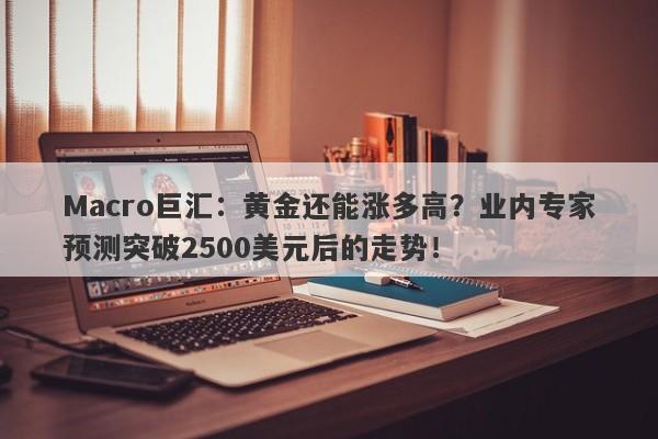 Macro巨汇：黄金还能涨多高？业内专家预测突破2500美元后的走势！-第1张图片-Macro Markets巨汇