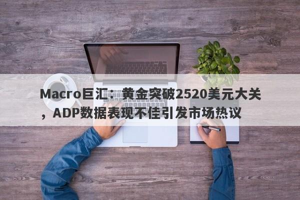 Macro巨汇：黄金突破2520美元大关，ADP数据表现不佳引发市场热议-第1张图片-Macro Markets巨汇