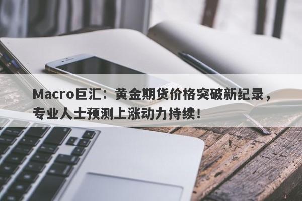 Macro巨汇：黄金期货价格突破新纪录，专业人士预测上涨动力持续！-第1张图片-Macro Markets巨汇