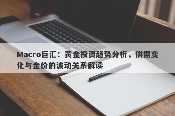 Macro巨汇：黄金投资趋势分析，供需变化与金价的波动关系解读-第1张图片-Macro Markets巨汇