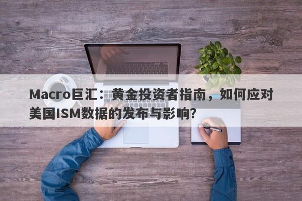 Macro巨汇：黄金投资者指南，如何应对美国ISM数据的发布与影响？-第1张图片-Macro Markets巨汇