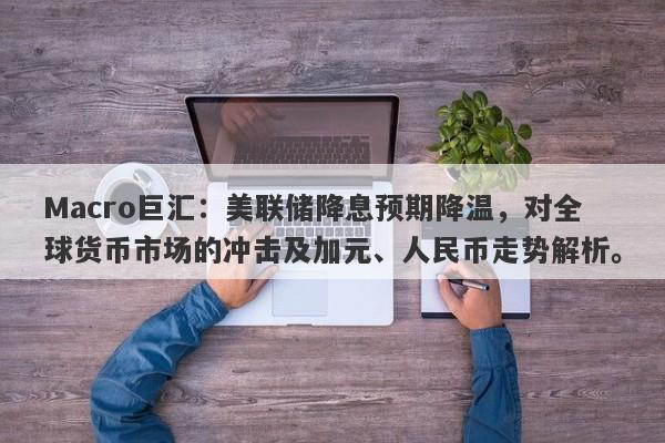 Macro巨汇：美联储降息预期降温，对全球货币市场的冲击及加元、人民币走势解析。-第1张图片-Macro Markets巨汇