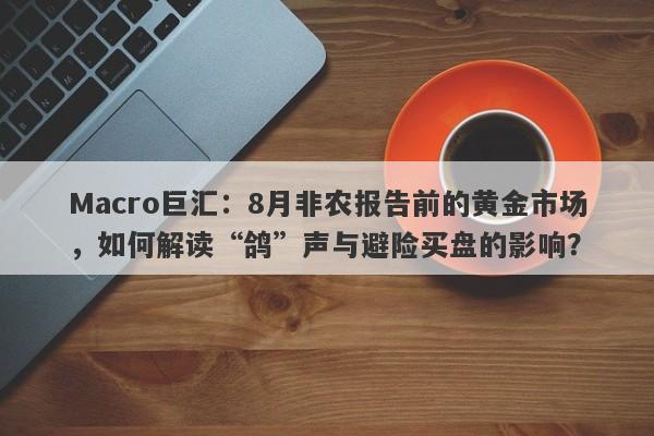 Macro巨汇：8月非农报告前的黄金市场，如何解读“鸽”声与避险买盘的影响？-第1张图片-Macro Markets巨汇