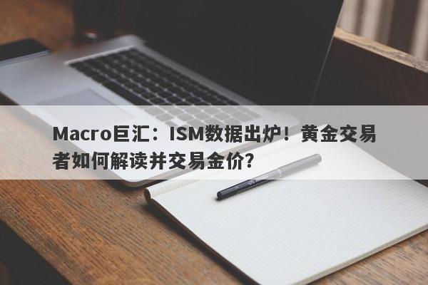 Macro巨汇：ISM数据出炉！黄金交易者如何解读并交易金价？-第1张图片-Macro Markets巨汇