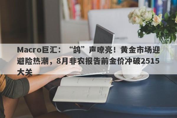 Macro巨汇：“鸽”声嘹亮！黄金市场迎避险热潮，8月非农报告前金价冲破2515大关-第1张图片-Macro Markets巨汇