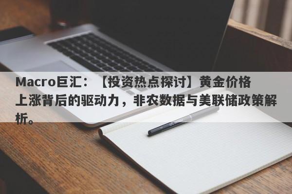 Macro巨汇：【投资热点探讨】黄金价格上涨背后的驱动力，非农数据与美联储政策解析。-第1张图片-Macro Markets巨汇