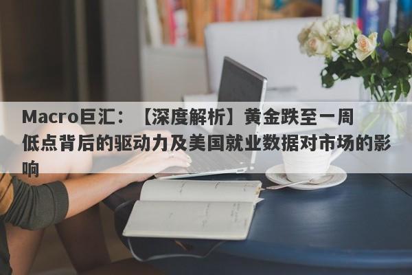 Macro巨汇：【深度解析】黄金跌至一周低点背后的驱动力及美国就业数据对市场的影响-第1张图片-Macro Markets巨汇