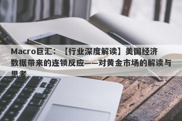 Macro巨汇：【行业深度解读】美国经济数据带来的连锁反应——对黄金市场的解读与思考-第1张图片-Macro Markets巨汇