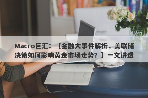 Macro巨汇：【金融大事件解析，美联储决策如何影响黄金市场走势？】一文讲透-第1张图片-Macro Markets巨汇