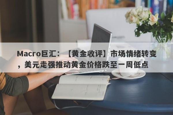 Macro巨汇：【黄金收评】市场情绪转变，美元走强推动黄金价格跌至一周低点-第1张图片-Macro Markets巨汇