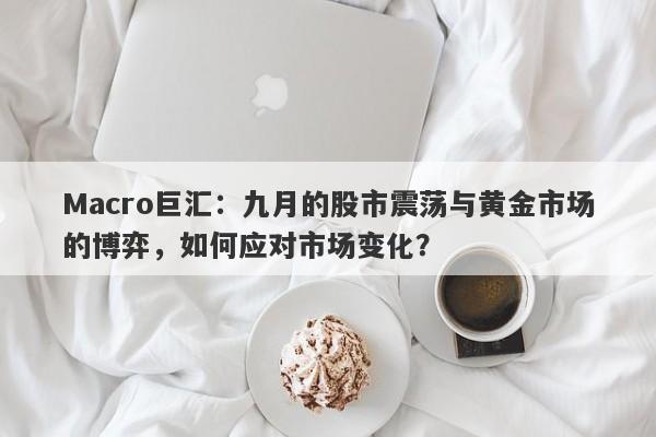 Macro巨汇：九月的股市震荡与黄金市场的博弈，如何应对市场变化？-第1张图片-Macro Markets巨汇