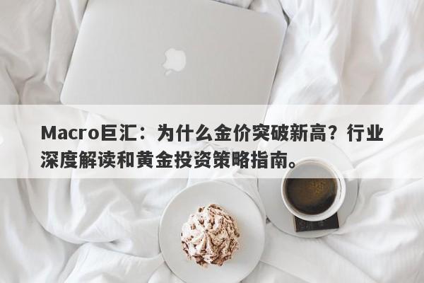 Macro巨汇：为什么金价突破新高？行业深度解读和黄金投资策略指南。-第1张图片-Macro Markets巨汇