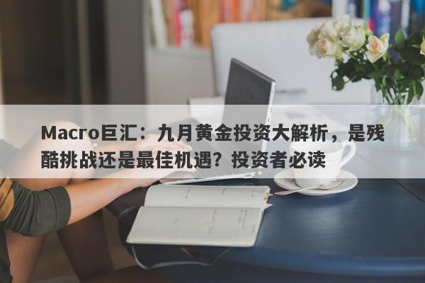 Macro巨汇：九月黄金投资大解析，是残酷挑战还是最佳机遇？投资者必读-第1张图片-Macro Markets巨汇