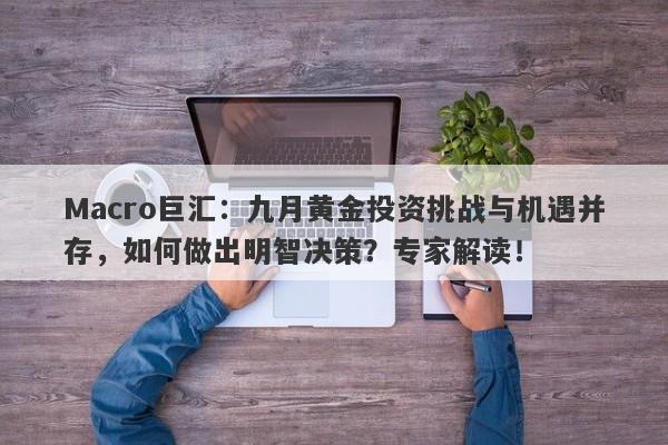 Macro巨汇：九月黄金投资挑战与机遇并存，如何做出明智决策？专家解读！-第1张图片-Macro Markets巨汇