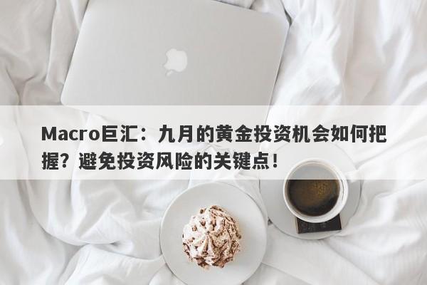 Macro巨汇：九月的黄金投资机会如何把握？避免投资风险的关键点！-第1张图片-Macro Markets巨汇